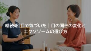 継続4回目で気づいた目の開きの変化と、エクソソームの選び方