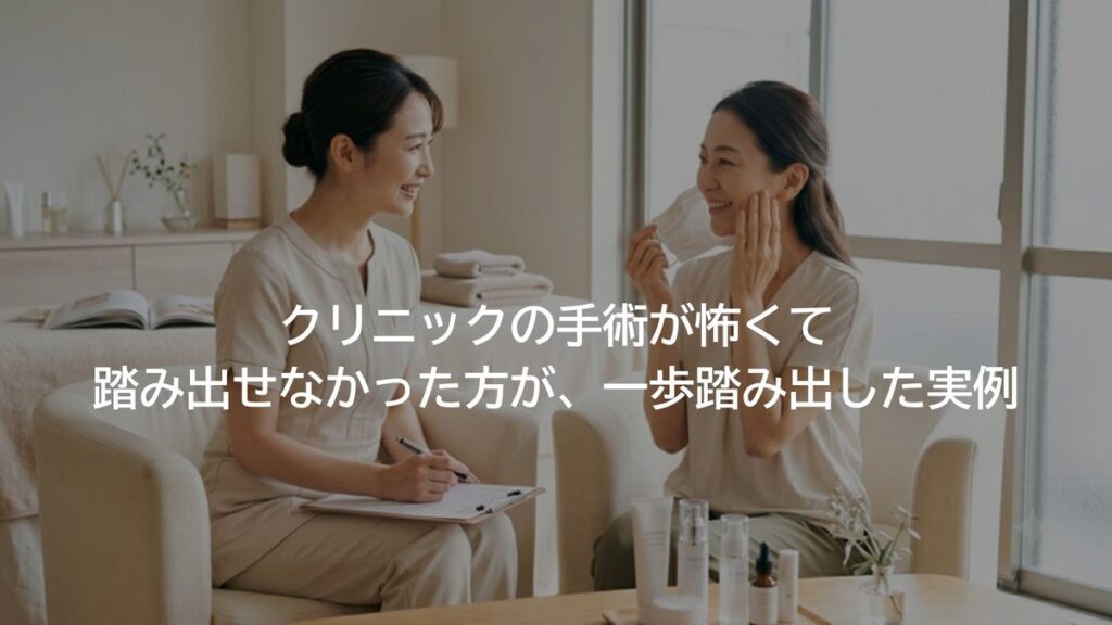クリニックの手術が怖くて踏み出せなかった方が、一歩踏み出した実例